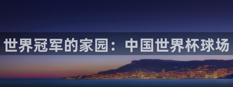 世界杯预选赛欧洲赛区赛程：世界冠军的家园：中国世界杯球场