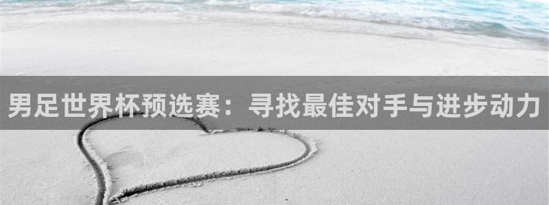 欧联杯直播：男足世界杯预选赛：寻找最佳对手与进步动力